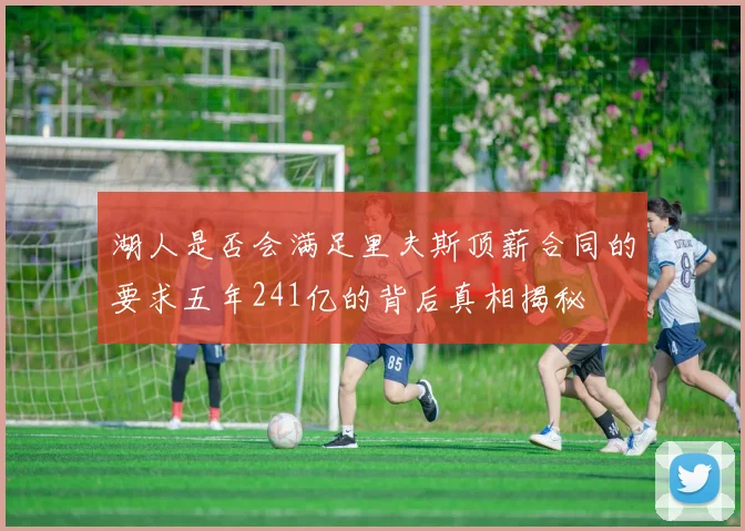 湖人是否会满足里夫斯顶薪合同的要求五年241亿的背后真相揭秘
