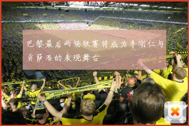 巴黎最后两场联赛将成为李刚仁与贡萨洛的表现舞台