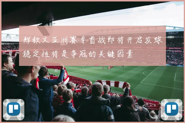 郑钦文亚洲赛季首战即将开启发球稳定性将是争冠的关键因素