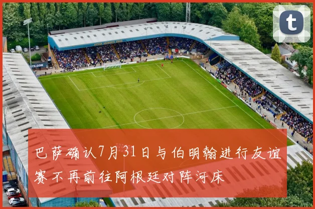 巴萨确认7月31日与伯明翰进行友谊赛不再前往阿根廷对阵河床
