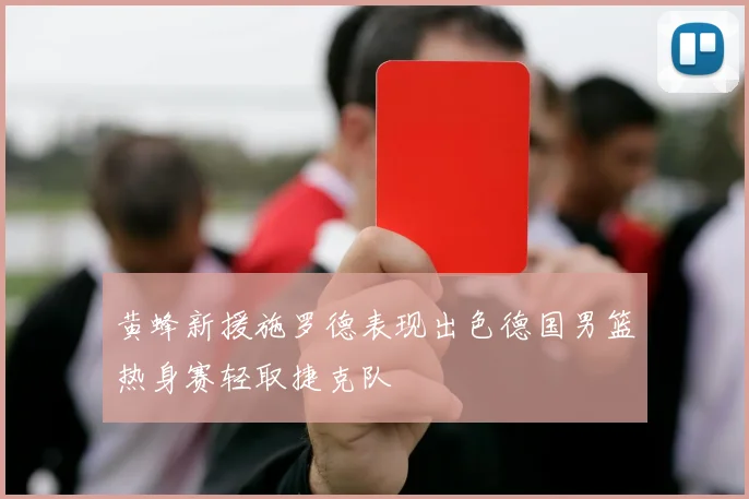 黄蜂新援施罗德表现出色德国男篮热身赛轻取捷克队