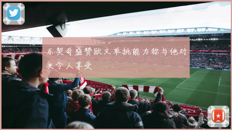 东契奇盛赞欧文单挑能力称与他对决令人享受