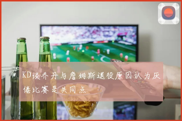 KD谈乔丹与詹姆斯退役原因认为厌倦比赛是共同点