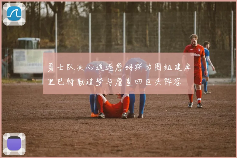 勇士队决心追逐詹姆斯力图组建库里巴特勒追梦与詹皇四巨头阵容