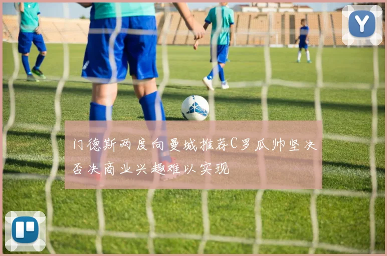 门德斯两度向曼城推荐C罗瓜帅坚决否决商业兴趣难以实现