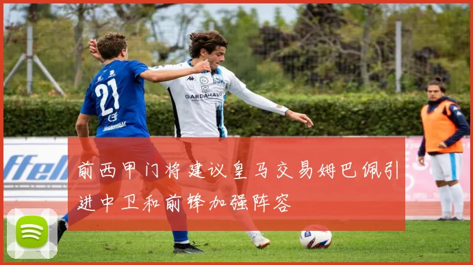 前西甲门将建议皇马交易姆巴佩引进中卫和前锋加强阵容